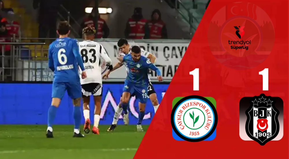 ÇAYKUR RİZESPOR İLE BEŞİKTAŞ PUANLARI PAYLAŞTI: SÜPER LİG’DE 1-1 BERABERLİK