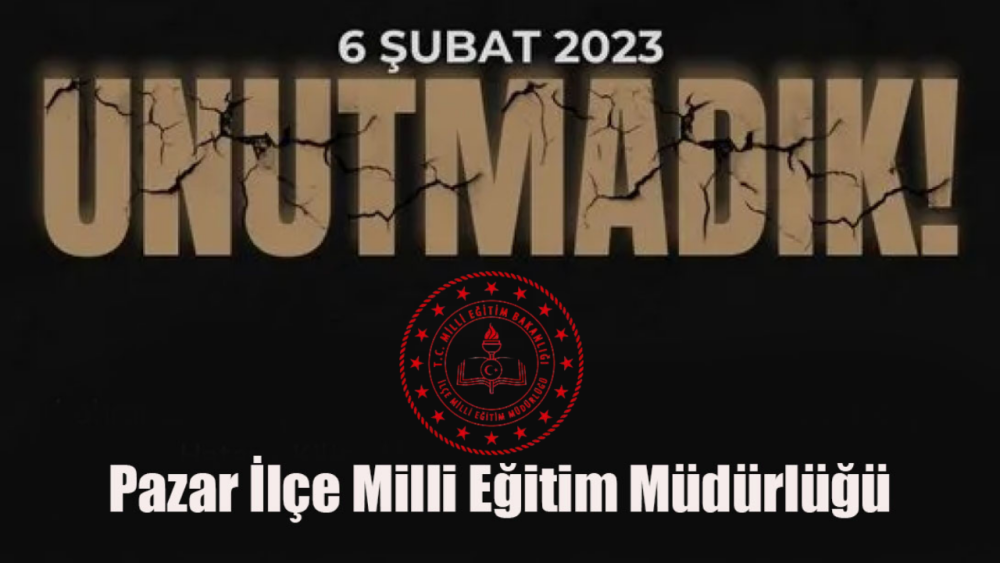 PAZAR İLÇE MİLLİ EĞİTİM MÜDÜRLÜĞÜ'NDEN 6 ŞUBAT DEPREMİ İÇİN ANMA MESAJI
